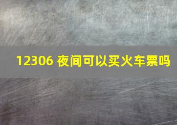 12306 夜间可以买火车票吗